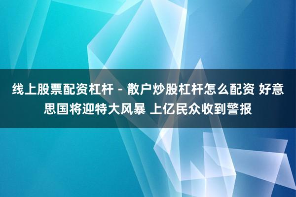 线上股票配资杠杆 - 散户炒股杠杆怎么配资 好意思国将迎特大风暴 上亿民众收到警报