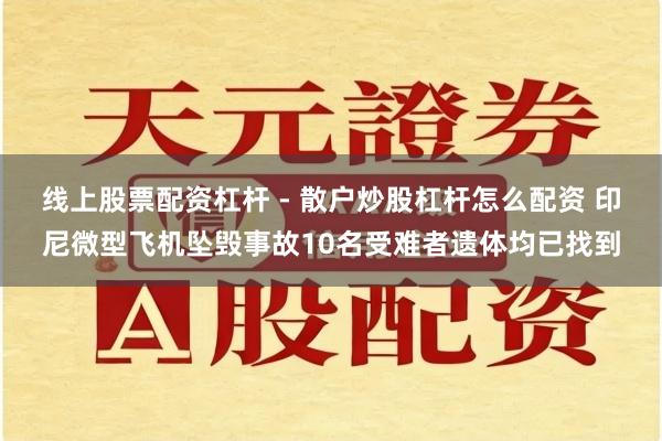 线上股票配资杠杆 - 散户炒股杠杆怎么配资 印尼微型飞机坠毁事故10名受难者遗体均已找到