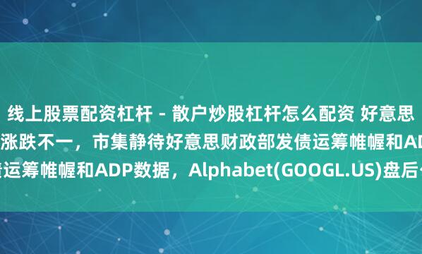 线上股票配资杠杆 - 散户炒股杠杆怎么配资 好意思股前瞻 | 三大股指期货涨跌不一，市集静待好意思财政部发债运筹帷幄和ADP数据，Alphabet(GOOGL.US)盘后公布财报