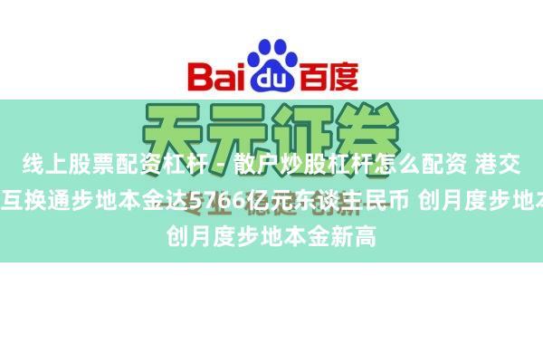 线上股票配资杠杆 - 散户炒股杠杆怎么配资 港交所：1月互换通步地本金达5766亿元东谈主民币 创月度步地本金新高