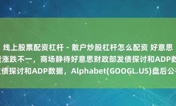 线上股票配资杠杆 - 散户炒股杠杆怎么配资 好意思股前瞻 | 三大股指期货涨跌不一，商场静待好意思财政部发债探讨和ADP数据，Alphabet(GOOGL.US)盘后公布财报